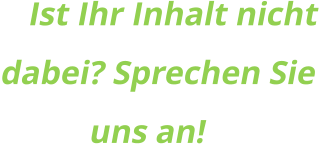 Ist Ihr Inhalt nicht dabei? Sprechen Sie  uns an!